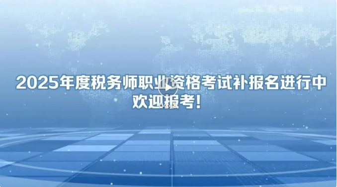 【视频】2025年度税务师职业资格考试补报名进行中，欢迎报考！